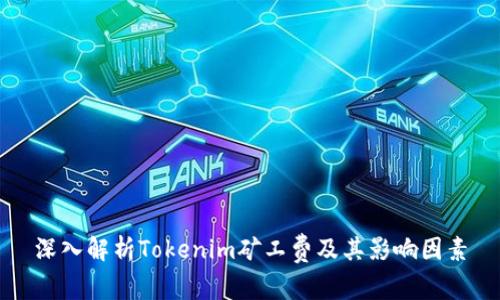 深入解析Tokenim矿工费及其影响因素