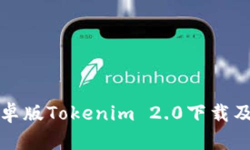 全面解析安卓版Tokenim 2.0下载及其使用指南