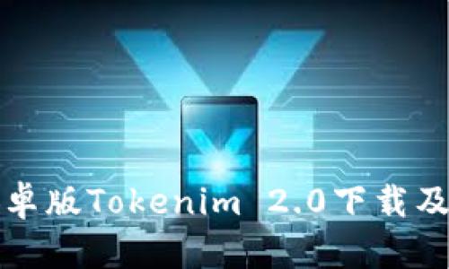 全面解析安卓版Tokenim 2.0下载及其使用指南