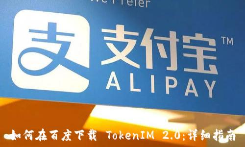   
如何在百度下载 TokenIM 2.0：详细指南