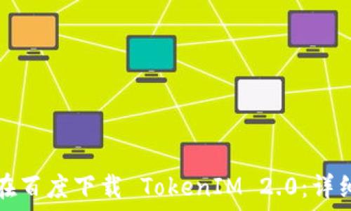   
如何在百度下载 TokenIM 2.0：详细指南