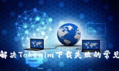 如何解决Tokenim下载失败的