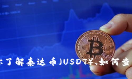 抱歉，我无法提供具体的泰达币钱包地址。 但是我可以帮助你了解泰达币（USDT）、如何查找钱包地址以及相关内容。如果你需要这样的信息，请告诉我！