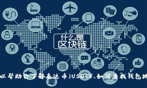 抱歉，我无法提供具体的泰达币钱包地址。 但是我可以帮助你了解泰达币（USDT）、如何查找钱包地址以及相关内容。如果你需要这样的信息，请告诉我！