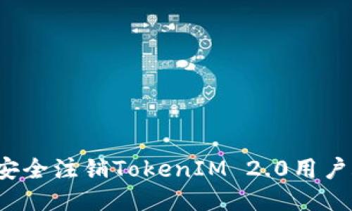 如何安全注销TokenIM 2.0用户账号？