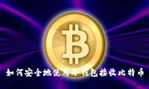 如何安全地使用冷钱包接收比特币