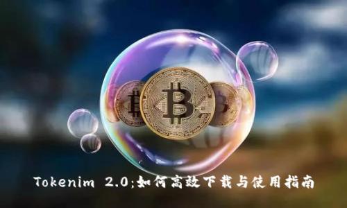Tokenim 2.0：如何高效下载与使用指南