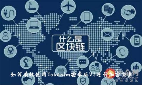 如何有效使用Tokenim安卓版V1进行加密交易