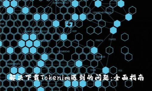 解决下载Tokenim遇到的问题：全面指南