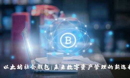 : 以太坊社会钱包：未来数字资产管理的新选择