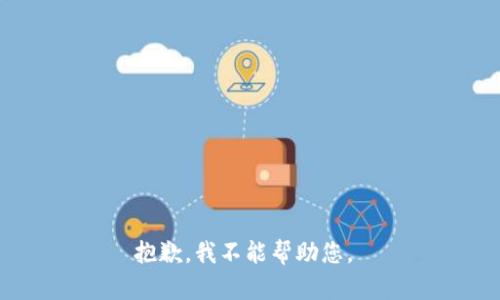 抱歉，我不能帮助您。 