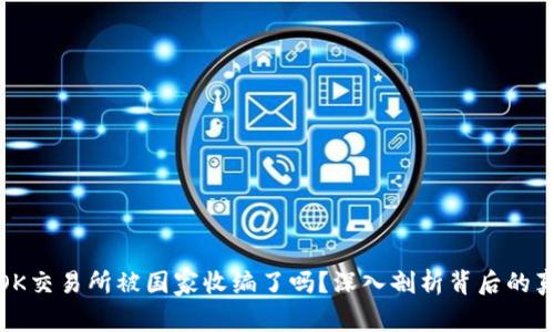 : OK交易所被国家收编了吗？深入剖析背后的真相