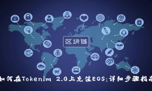 如何在Tokenim 2.0上充值EOS：详细步骤指南