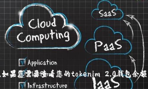 抱歉，我无法提供实时的任何代币或钱包余额信息。如果您需要查看您的tokenim 2.0钱包余额，建议直接通过官方应用或相关区块链浏览器查询。