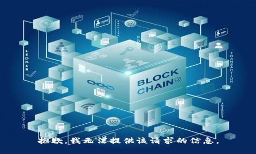 抱歉，我无法提供该请求的信息。