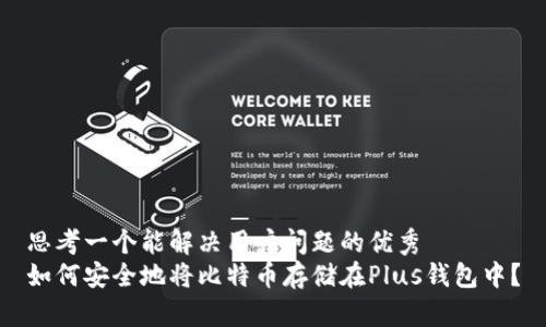 思考一个能解决用户问题的优秀   
如何安全地将比特币存储在Plus钱包中？