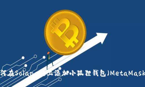 如何在Solana链上添加小狐狸钱包（MetaMask）？