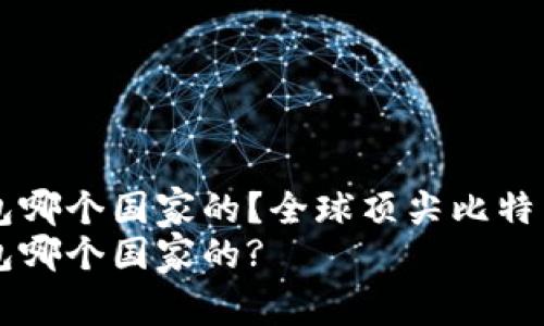 比特币钱包哪个国家的？全球顶尖比特币钱包一览
比特币钱包哪个国家的?