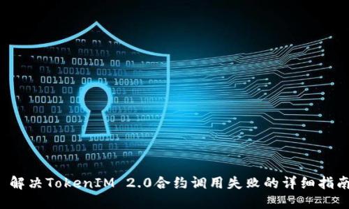  解决TokenIM 2.0合约调用失败的详细指南