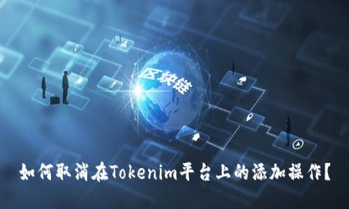 如何取消在Tokenim平台上的添加操作？
