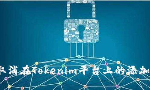 如何取消在Tokenim平台上的添加操作？