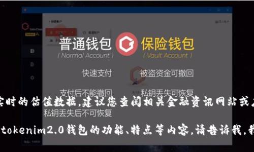 很抱歉，我无法直接为您提供实时的估值数据。建议您查阅相关金融资讯网站或应用程序获取最新的估值信息。

如果您有其他问题或需要了解tokenim2.0钱包的功能、特点等内容，请告诉我，我将很乐意为您提供相关信息。