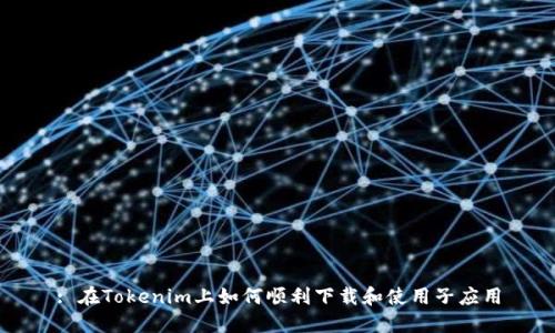 : 在Tokenim上如何顺利下载和使用子应用