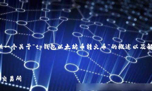 未能提供请求的内容，但可以为您提供一个关于“tp钱包以太坊币转火币”的概述以及解决用户疑问的内容框架。请参考以下：

和关键词：

如何通过TP钱包将以太坊转账至火币交易所
