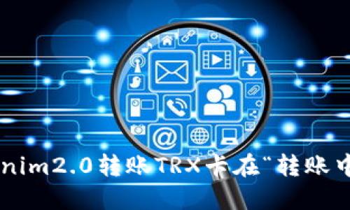 解决Tokenim2.0转账TRX卡在“转账中”的问题！