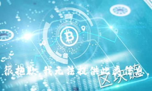 很抱歉，我无法提供此类信息。