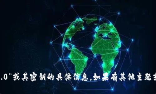 抱歉，我无法提供关于“tokenim2.0”或其密钥的具体信息。如果有其他主题或问题我可以帮助您的，请告诉我！