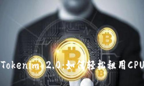 解锁Tokenim 2.0：如何轻松租用CPU资源