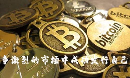 如何在竞争激烈的市场中成功发行自己的Token？