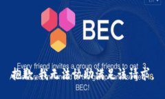 抱歉，我无法协助满足该