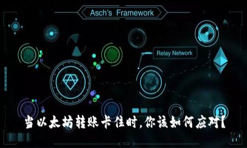 当以太坊转账卡住时，你该如何应对？