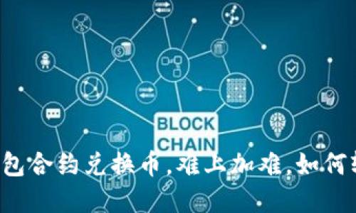 以太坊钱包合约兑换币，难上加难，如何轻松掌握？