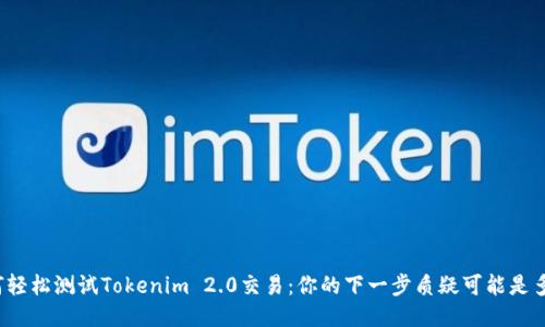 如何轻松测试Tokenim 2.0交易：你的下一步质疑可能是多久？