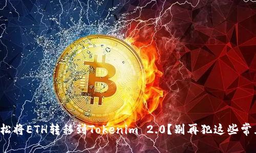 如何轻松将ETH转移到Tokenim 2.0？别再犯这些常见错误！