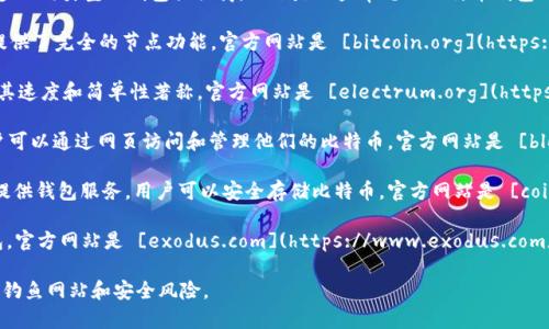 比特币钱包的官方网站有很多，因为市面上有许多不同类型的钱包提供商。以下是一些常见的比特币钱包及其官方网站：

1. **Bitcoin Core**：这是比特币的官方钱包，提供了完全的节点功能。官方网站是 [bitcoin.org](https://bitcoin.org)。
   
2. **Electrum**：一个轻量级的比特币钱包，以其速度和简单性著称。官方网站是 [electrum.org](https://electrum.org)。

3. **Blockchain.com**：提供在线钱包服务，用户可以通过网页访问和管理他们的比特币。官方网站是 [blockchain.com](https://www.blockchain.com)。

4. **Coinbase**：虽然主要是一个交易所，但也提供钱包服务，用户可以安全存储比特币。官方网站是 [coinbase.com](https://www.coinbase.com)。

5. **Exodus**：一个用户友好的桌面和移动钱包。官方网站是 [exodus.com](https://www.exodus.com)。

在访问这些网站时，请确保使用官方网站，以避免钓鱼网站和安全风险。