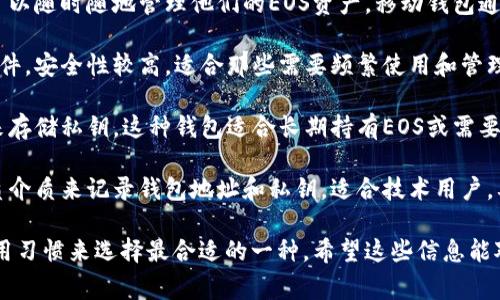 在Tokenim的EOS钱包平台上，通常有几种不同类型的钱包，主要包括：

1. **在线钱包**：这是一种基于网页的钱包，用户可以通过浏览器访问，方便快捷。在线钱包通常提供用户友好的界面，适合新手使用。

2. **移动钱包**：这种钱包应用可以在手机上下载，用户可以随时随地管理他们的EOS资产。移动钱包通常还包括二维码扫描等便捷功能，方便进行转账。

3. **桌面钱包**：桌面钱包是一种需要在电脑上安装的软件，安全性较高，适合那些需要频繁使用和管理大额资产的用户。

4. **硬件钱包**：这是最安全的钱包类型，通过物理设备来存储私钥。这种钱包适合长期持有EOS或需要高安全性存储的用户。

5. **纸钱包**：一种老式且安全性高的存储方式，通过纸质介质来记录钱包地址和私钥。适合技术用户，要求在使用时进行非常小心的处理。

针对这些不同类型的钱包，用户可以根据自己的需求和使用习惯来选择最合适的一种。希望这些信息能对您有帮助！如果您需要更多详细的信息或帮助，欢迎提出！