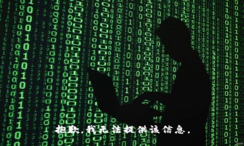 抱歉，我无法提供该信息。