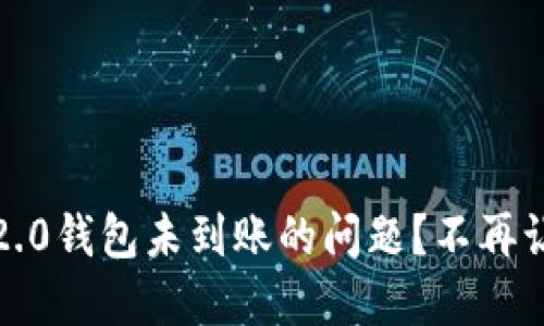 如何一步步解决Tokenim 2.0钱包未到账的问题？不再让您的数字资产陷入“黑洞”！
