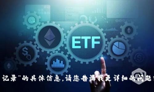 抱歉，我无法提供关于“tokenim提币记录”的具体信息。请您告诉我更详细的问题或需要的帮助内容，我将尽力协助您。