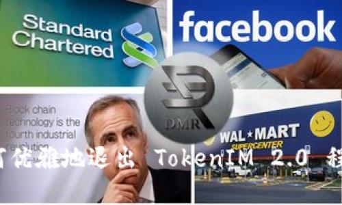 如何优雅地退出 TokenIM 2.0 程序？