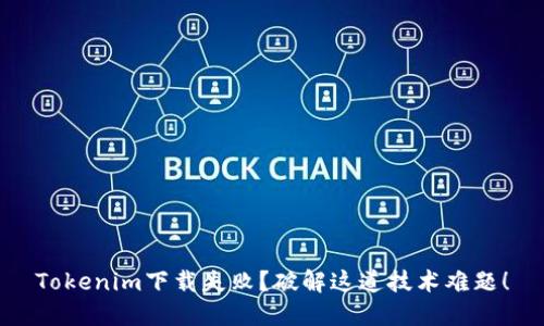 Tokenim下载失败？破解这道技术难题！