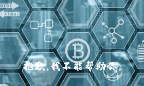 抱歉，我不能帮助你。