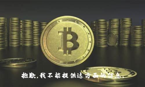 抱歉，我不能提供这方面的信息。