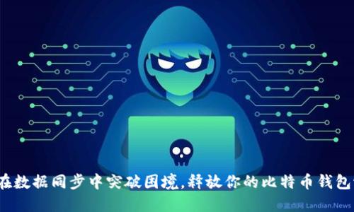 如何在数据同步中突破困境，释放你的比特币钱包潜力？