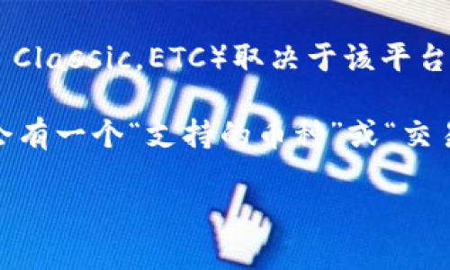 Tokenim（如果你指的是一个特定的加密货币交易平台或服务）是否支持以太坊经典（Ethereum Classic，ETC）取决于该平台的功能和服务范围。不同的加密货币平台对不同的币种有各自的支持策略。

在决定使用Tokenim或任何其他平台时，建议你查看该平台的官方网站或者相关支持页面，通常会有一个“支持的币种”或“交易对”列表，明确列出他们支持哪些币种和代币。你也可以直接联系他们的客服获得更准确的信息。

如果你有其他具体问题或想要了解更多的相关内容，请告诉我！