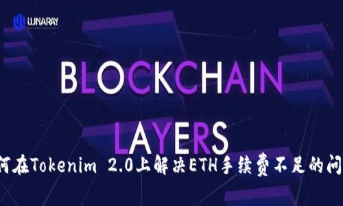 如何在Tokenim 2.0上解决ETH手续费不足的问题？